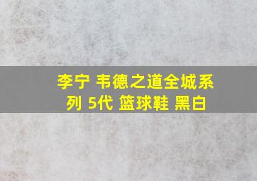 李宁 韦德之道全城系列 5代 篮球鞋 黑白